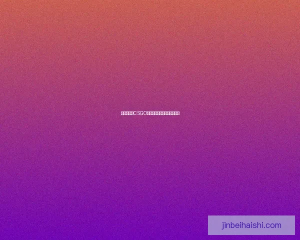 暴躁妹妹在CSGO中的爆笑对战与疯狂操作揭秘